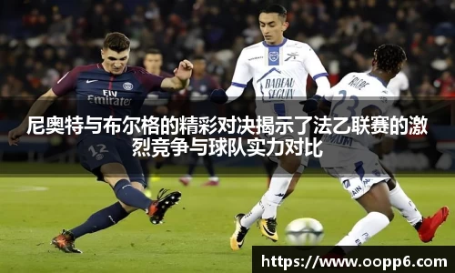 尼奥特与布尔格的精彩对决揭示了法乙联赛的激烈竞争与球队实力对比