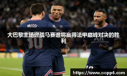大巴黎主场迎战马赛谁将赢得法甲巅峰对决的胜利