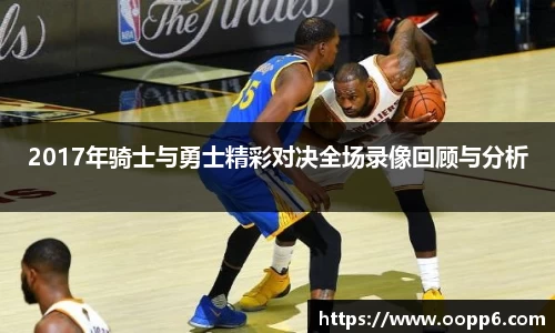 2017年骑士与勇士精彩对决全场录像回顾与分析