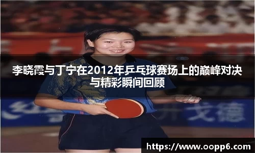 李晓霞与丁宁在2012年乒乓球赛场上的巅峰对决与精彩瞬间回顾