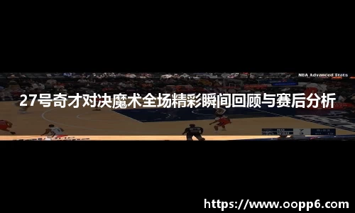 27号奇才对决魔术全场精彩瞬间回顾与赛后分析