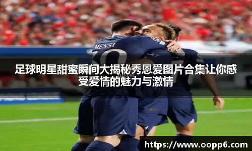 足球明星甜蜜瞬间大揭秘秀恩爱图片合集让你感受爱情的魅力与激情