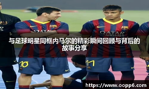 与足球明星同框内马尔的精彩瞬间回顾与背后的故事分享