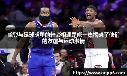 哈登与足球明星的精彩相遇是哪一集揭晓了他们的友谊与运动激情