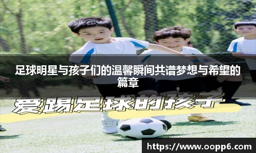 足球明星与孩子们的温馨瞬间共谱梦想与希望的篇章